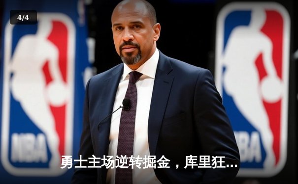 勇士主场逆转掘金，库里狂砍45分创赛季新高，西部榜首大战悬念再起 - 4