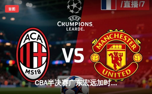 CBA半决赛广东宏远加时险胜辽宁本钢 周琦砍下33+14统治内线