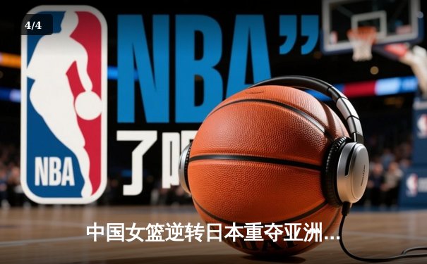 中国女篮逆转日本重夺亚洲杯，韩旭狂砍26+10荣膺MVP - 4
