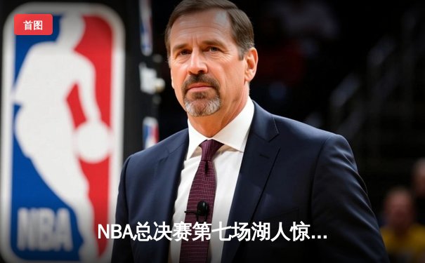 NBA总决赛第七场湖人惊天逆转 詹皇40+三双加冕FMVP