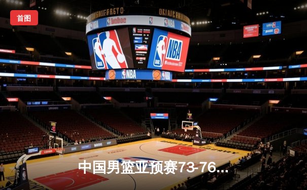 中国男篮亚预赛73-76惜败日本 胡金秋23分难救主