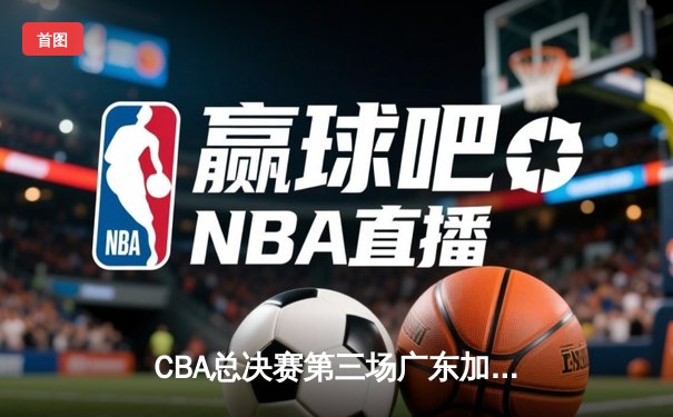 CBA总决赛第三场广东加时险胜辽宁 赵继伟空砍33分难救主