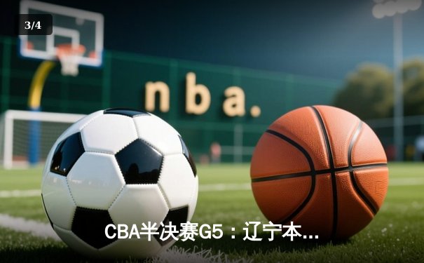 CBA半决赛G5：辽宁本钢加时逆转广东宏远 赵继伟35分创生涯新高 - 3