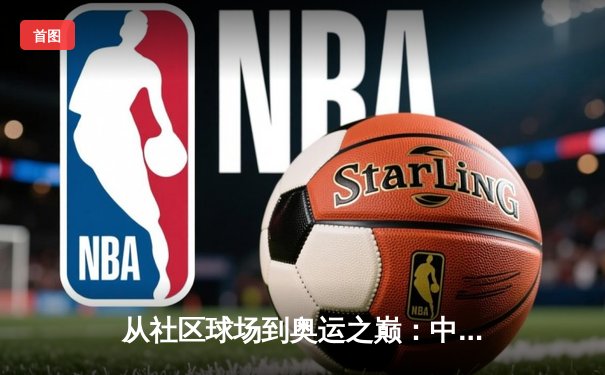 从社区球场到奥运之巅：中国体育的多元化崛起与全民健身新浪潮