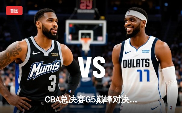CBA总决赛G5巅峰对决：辽宁本钢加时险胜广东宏远，赵继伟砍30分加冕FMVP