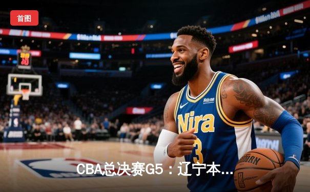 CBA总决赛G5：辽宁本钢加时险胜广东宏远，赵继伟37分加冕FMVP