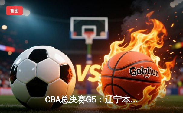 CBA总决赛G5：辽宁本钢加时险胜广东宏远，赵继伟37分加冕FMVP