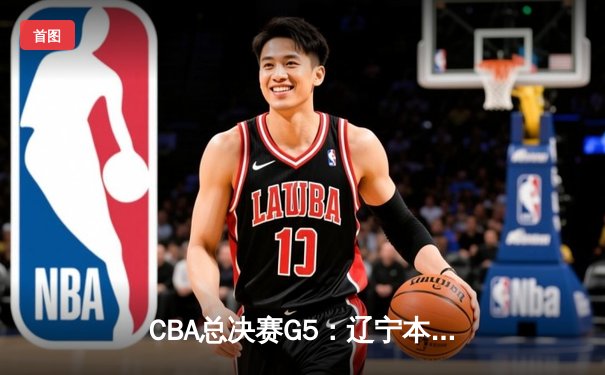 CBA总决赛G5：辽宁本钢加时险胜广东宏远，赵继伟37分加冕FMVP