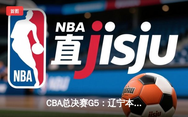 CBA总决赛G5：辽宁本钢加时险胜广东宏远，赵继伟37分加冕FMVP