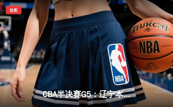 CBA半决赛G5：辽宁本钢加时逆转广东宏远 赵继伟33分率队挺进总决赛