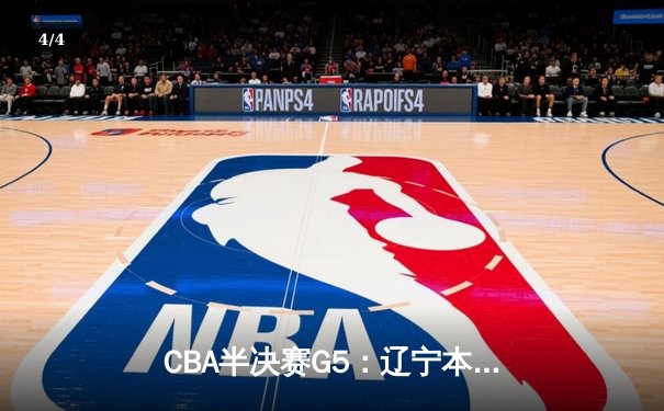 CBA半决赛G5：辽宁本钢加时逆转广东宏远 赵继伟33分率队挺进总决赛 - 4