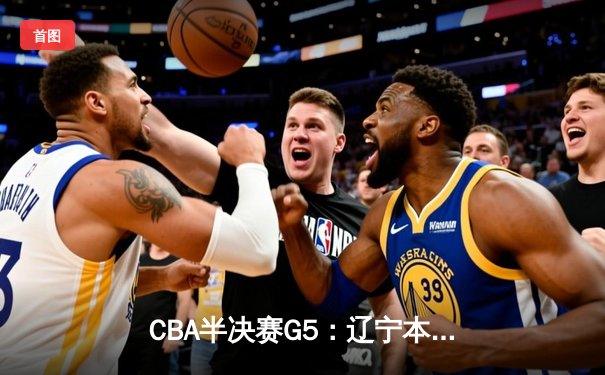 CBA半决赛G5：辽宁本钢加时逆转广东宏远 赵继伟33分率队挺进总决赛