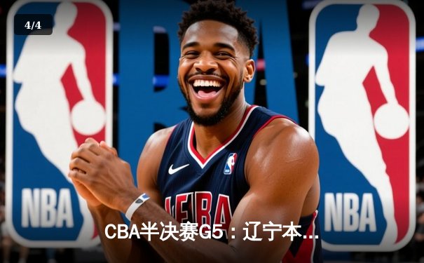 CBA半决赛G5：辽宁本钢加时逆转广东宏远 赵继伟33分率队挺进总决赛 - 4